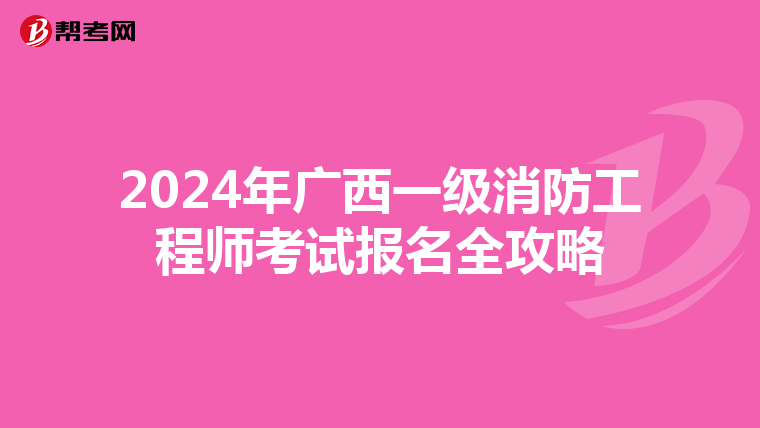 2024年广西一级消防工程师考试报名全攻略