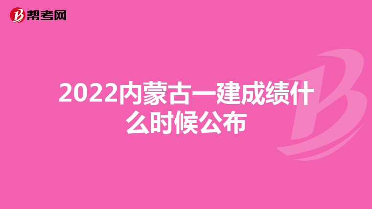 2022内蒙古一建成绩什么时候公布