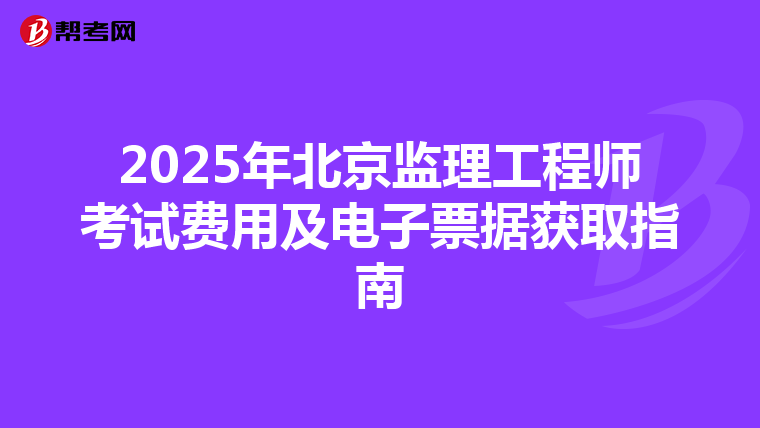 2025年北京监理工程师考试费用及电子票据获取指南