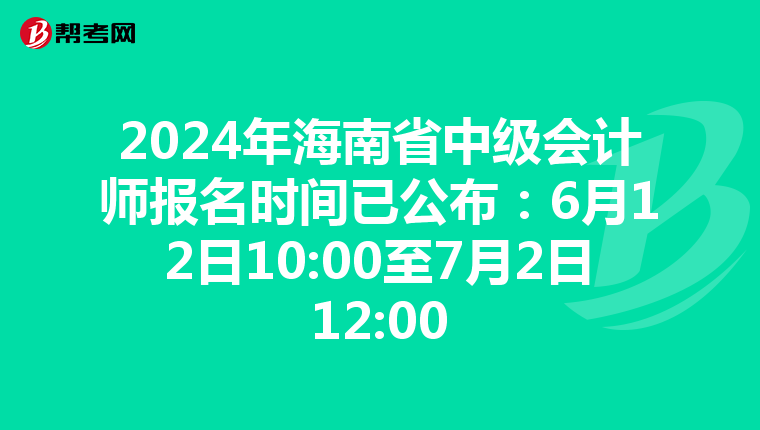 2024年海南省中级会计师报名时间已公布:6月12日10:00至7月2日12:00