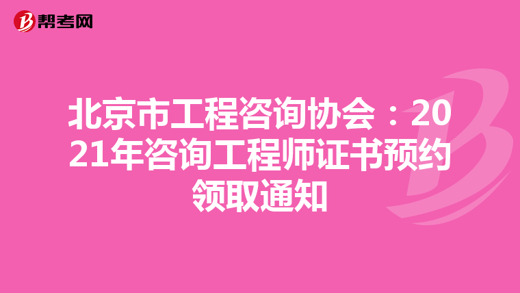 北京市工程咨询协会：2021年咨询工程师证书预约领取通知