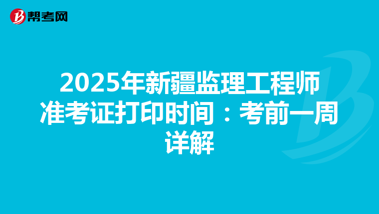 2025年新疆监理工程师准考证打印时间：考前一周详解