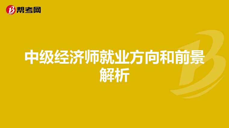 中级经济师就业方向和前景解析