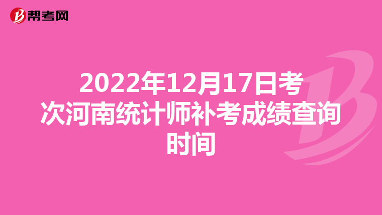 2022年12月17日考次河南统计师补考成绩查询时间
