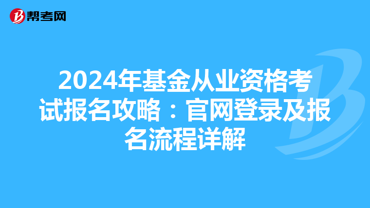 2024年基金從業資格考試報名攻略：官網登錄及報名流程詳解