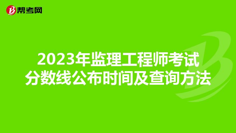 2023年监理工程师考试分数线公布时间及查询方法