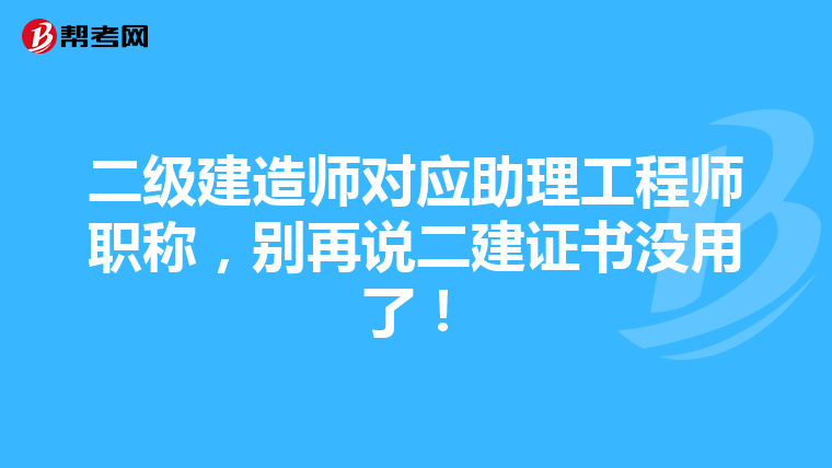 二級建造師對應助理工程師職稱，別再說二建證書沒用了！
