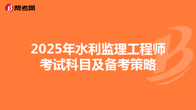 2025年水利监理工程师考试科目及备考策略