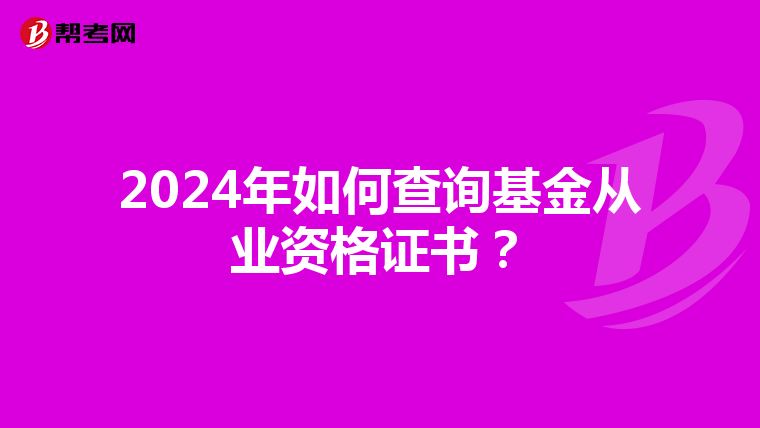 2024年如何查询基金从业资格证书？
