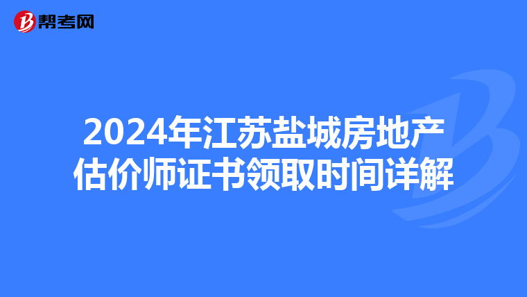 2024年江蘇鹽城房地產估價師證書領取時間詳解