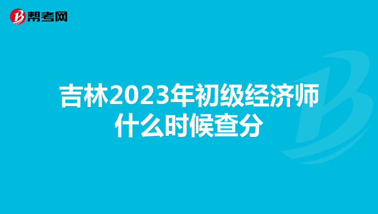 吉林2023年初级经济师什么时候查分