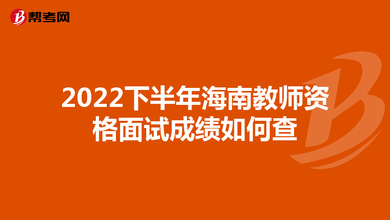 2022下半年海南教师资格面试成绩如何查