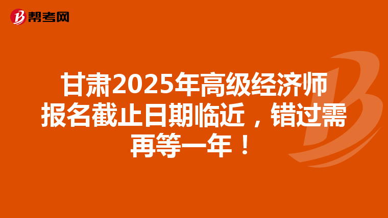 甘肅2025年高級經濟師報名截止日期臨近，錯過需再等一年！