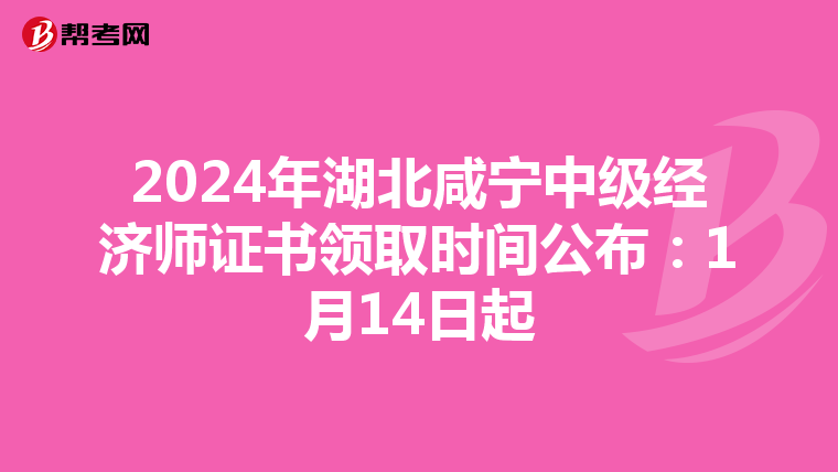 2024年湖北咸宁中级经济师证书领取时间公布：1月14日起