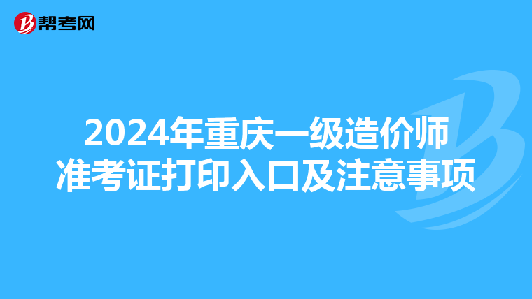 2024年重庆一级造价师准考证打印入口及注意事项