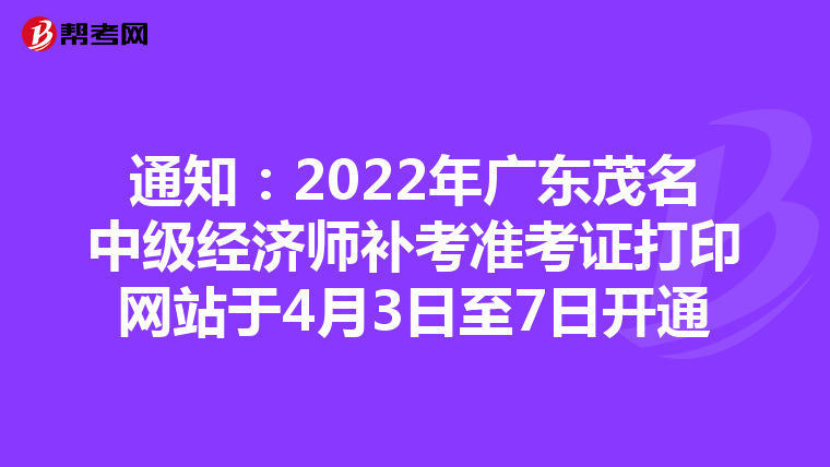 通知：2022年广东茂名中级经济师补考准考证打印网站于4月3日至7日开通