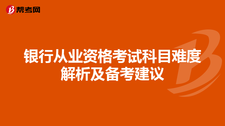 银行从业资格考试科目难度解析及备考建议