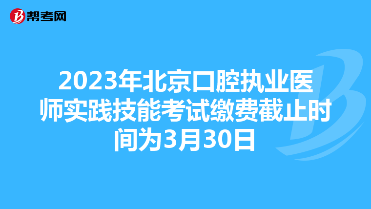 2023年北京口腔执业医师实践技能考试缴费截止时间为3月30日