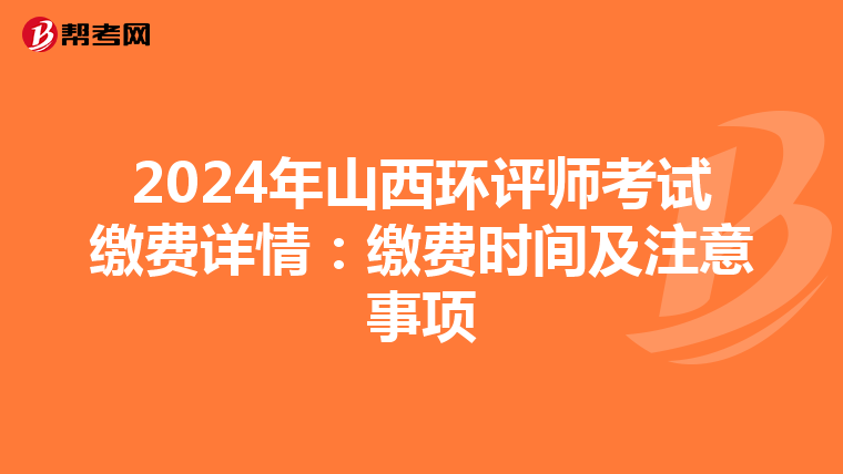 2024年山西环评师考试缴费详情：缴费时间及注意事项