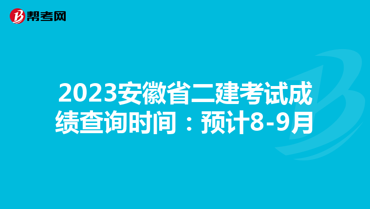 2023安徽省二建考试成绩查询时间：预计8-9月