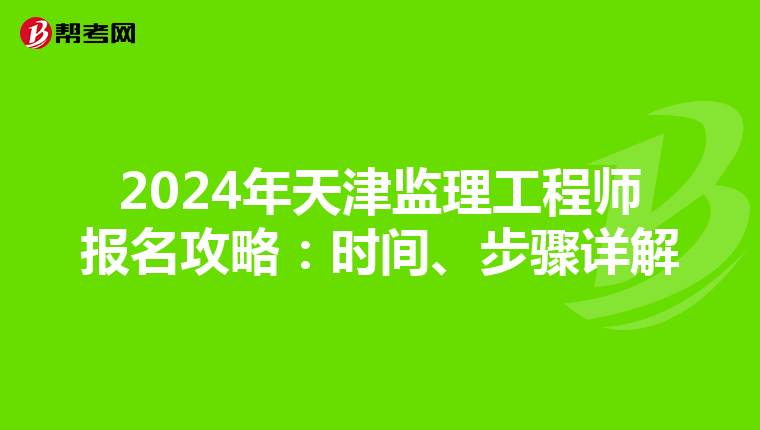 2024年天津监理工程师报名攻略：时间、步骤详解