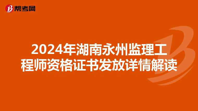 2024年湖南永州监理工程师资格证书发放详情解读