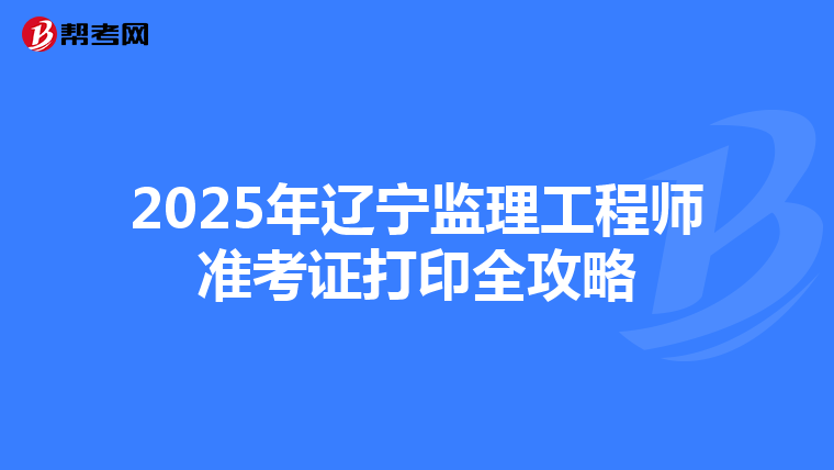 2025年辽宁监理工程师准考证打印全攻略