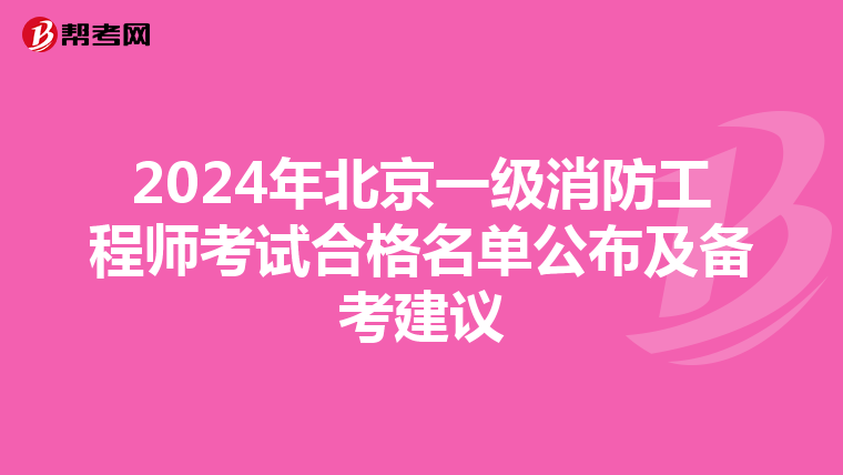 2024年北京一级消防工程师考试合格名单公布及备考建议