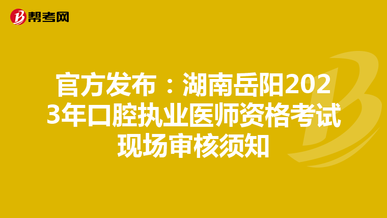 官方發布：湖南岳陽2023年口腔執業醫師資格考試現場審核須知