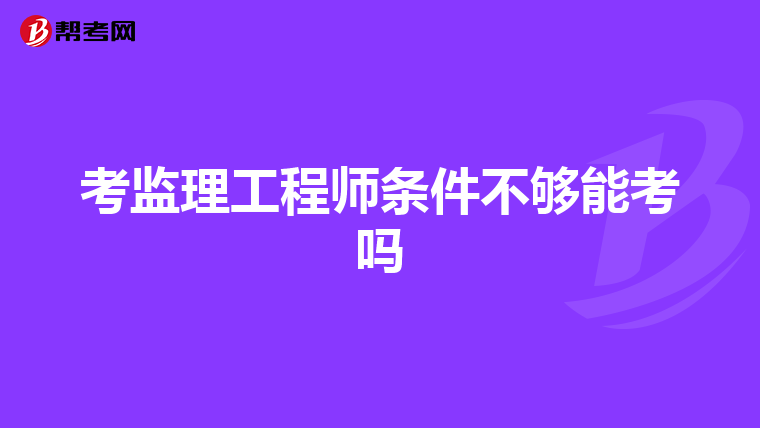 考监理工程师条件不够能考吗