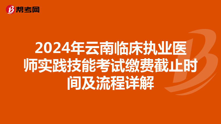 2024年云南临床执业医师实践技能考试缴费截止时间及流程详解