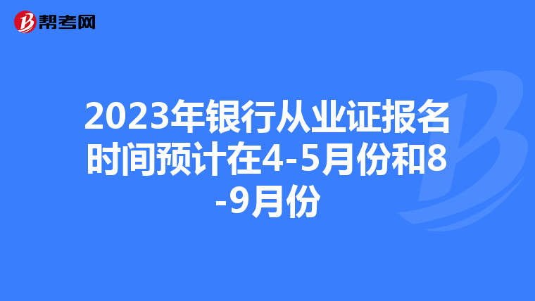 2023年银行从业证报名时间预计在4-5月份和8-9月份