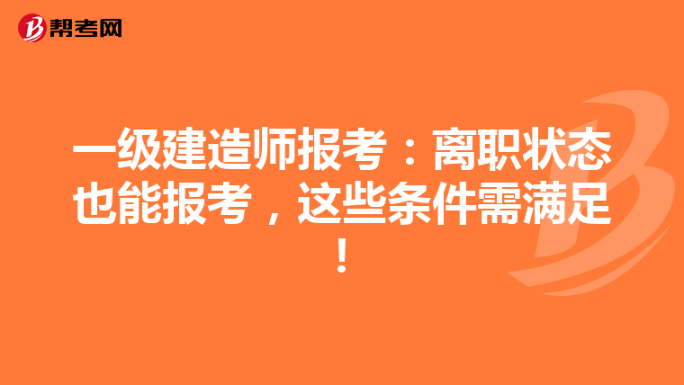 一级建造师报考：离职状态也能报考，这些条件需满足！