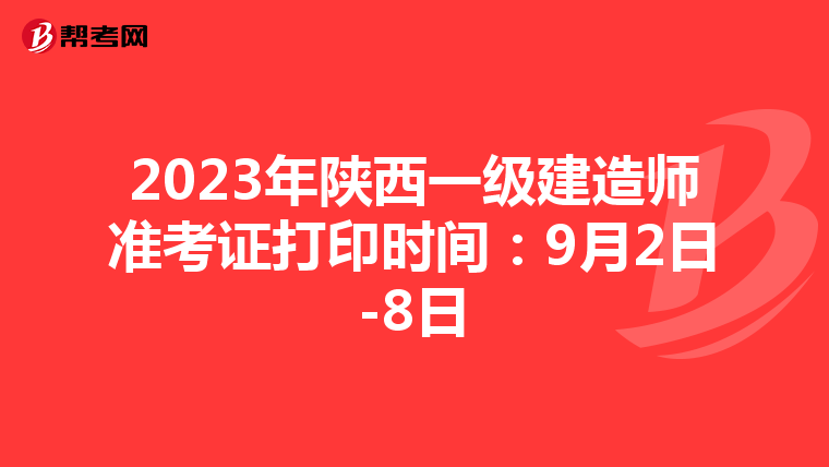 2023年陕西一级建造师准考证打印时间:9月2日-8日
