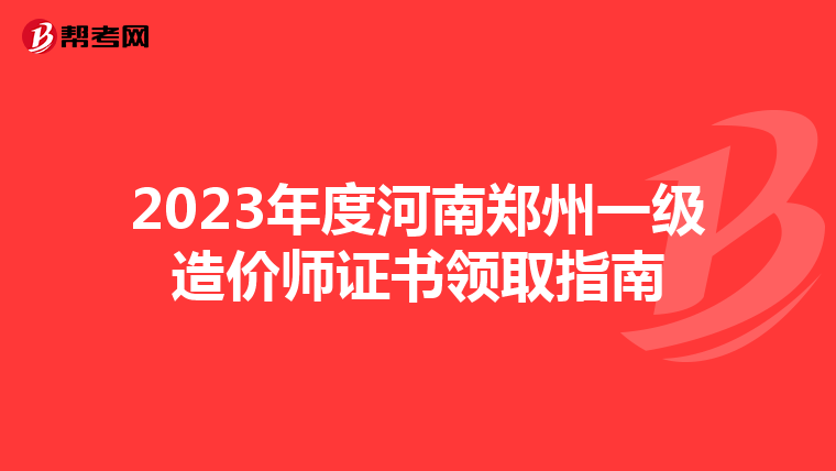 2023年度河南郑州一级造价师证书领取指南