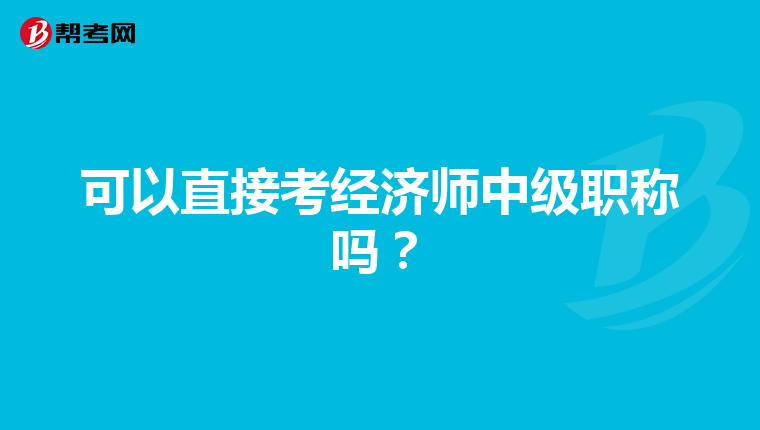可以直接考經(jīng)濟(jì)師中級(jí)職稱嗎？