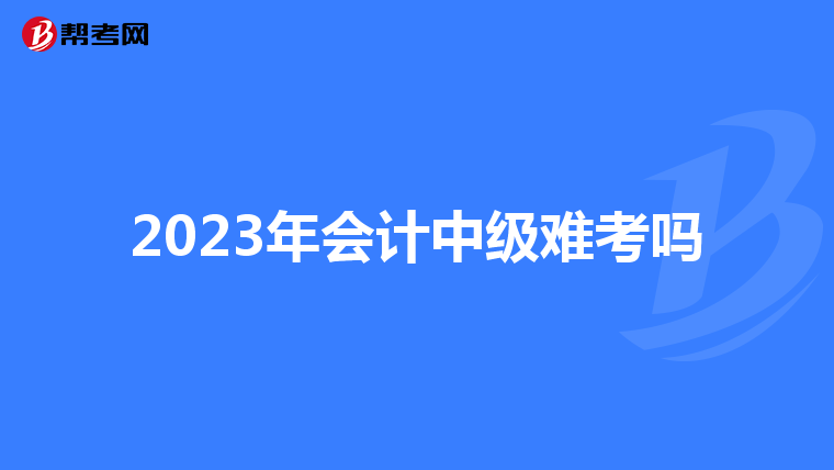 2023年会计中级难考吗
