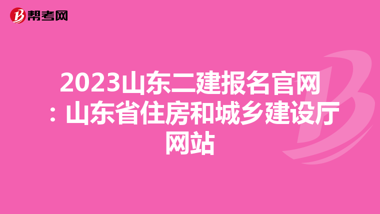 2023山东二建报名官网:山东省住房和城乡建设厅网站