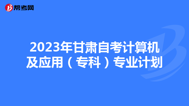 2023年甘肃自考计算机及应用（专科）专业计划