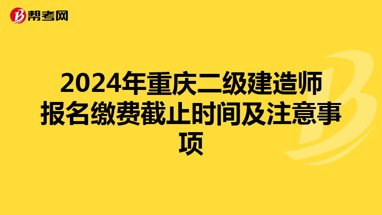 2024年重庆二级建造师报名缴费截止时间及注意事项