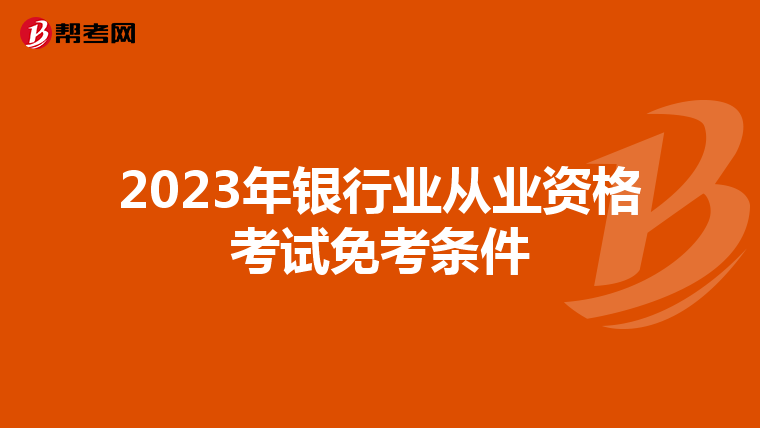 2023年银行业从业资格考试免考条件