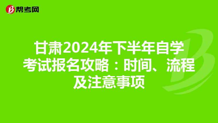 甘肃2024年下半年自学考试报名攻略：时间、流程及注意事项