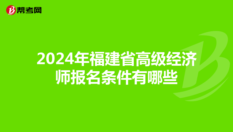 2024年福建省高级经济师报名条件有哪些