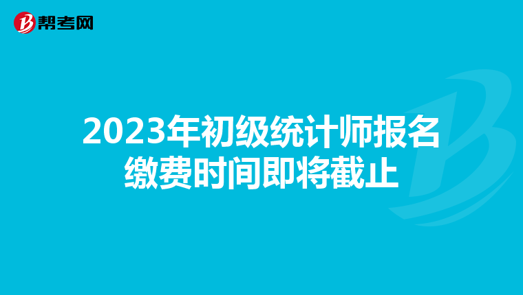 2023年初级统计师报名缴费时间即将截止