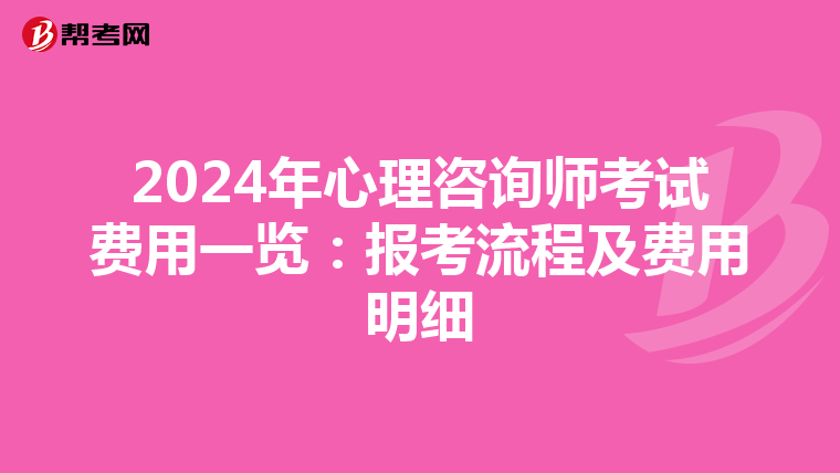 2024年心理咨询师考试费用一览：报考流程及费用明细