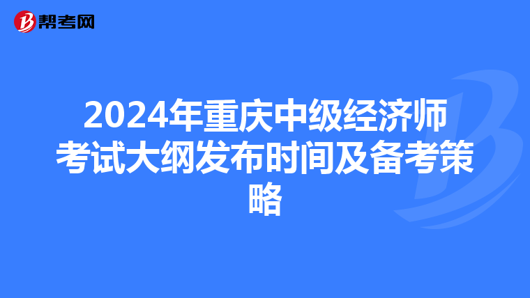 2024年重庆中级经济师考试大纲发布时间及备考策略