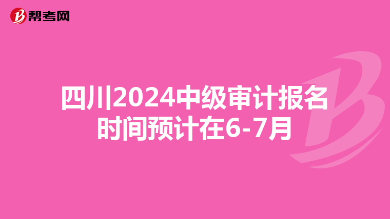 四川2024中级审计报名时间预计在6-7月