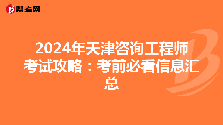 2024年天津咨询工程师考试攻略：考前必看信息汇总
