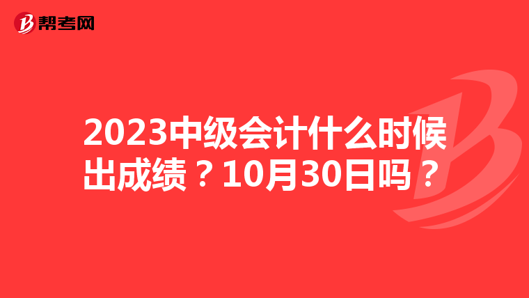 2023中级会计什么时候出成绩?10月30日吗?