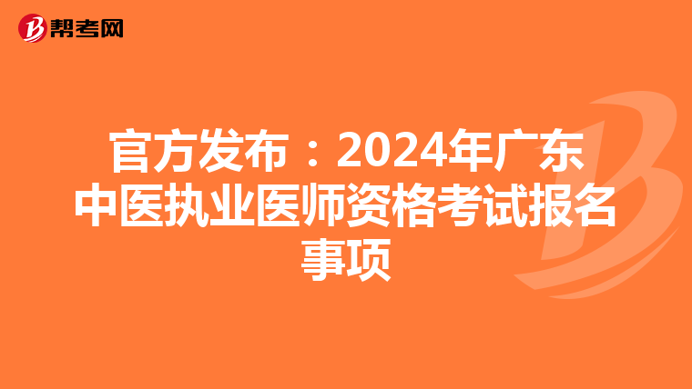 官方发布：2024年广东中医执业医师资格考试报名事项